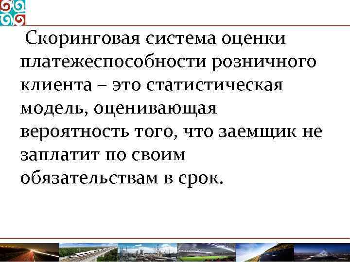  Скоринговая система оценки платежеспособности розничного клиента – это статистическая модель, оценивающая вероятность того,