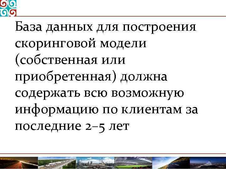 База данных для построения скоринговой модели (собственная или приобретенная) должна содержать всю возможную информацию