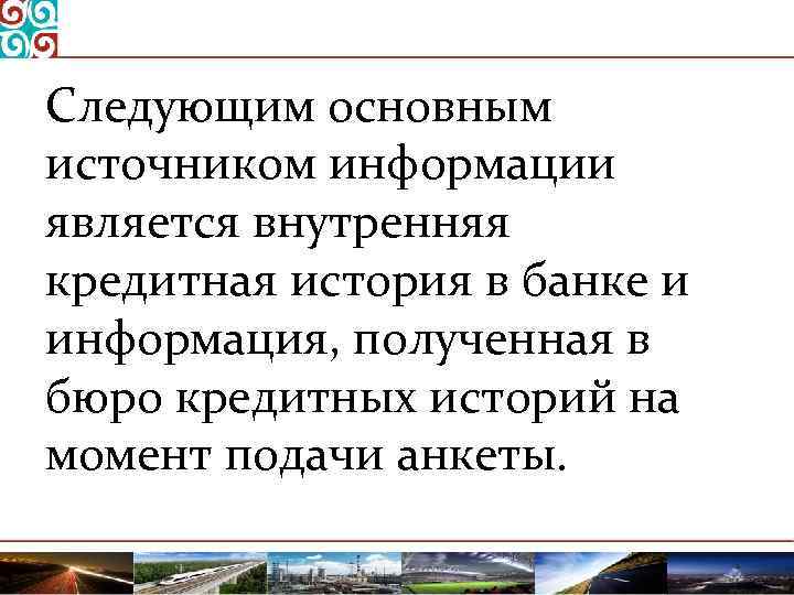 Следующим основным источником информации является внутренняя кредитная история в банке и информация, полученная в