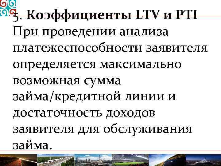 5. Коэффициенты LTV и PTI При проведении анализа платежеспособности заявителя определяется максимально возможная сумма