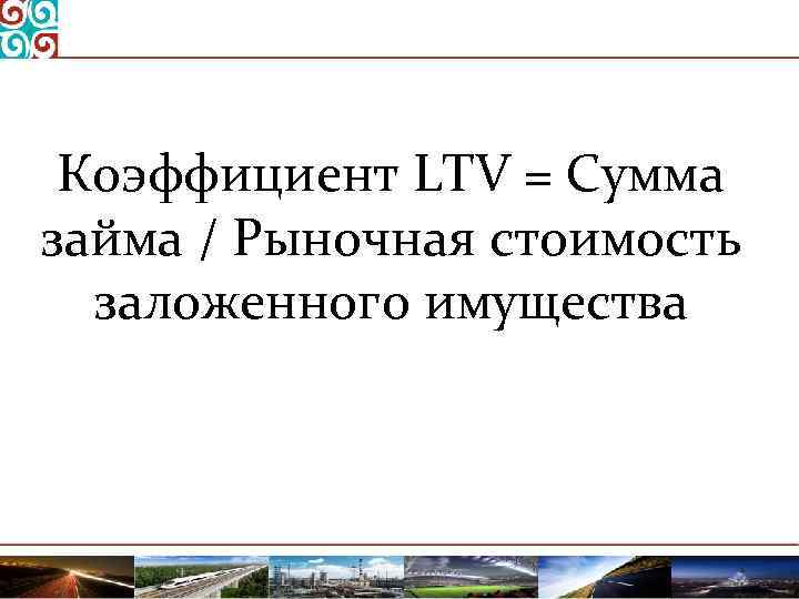 Коэффициент LTV = Сумма займа / Рыночная стоимость заложенного имущества 