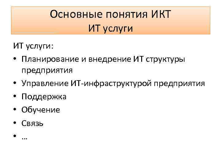 Основные понятия ИКТ ИТ услуги: • Планирование и внедрение ИТ структуры предприятия • Управление