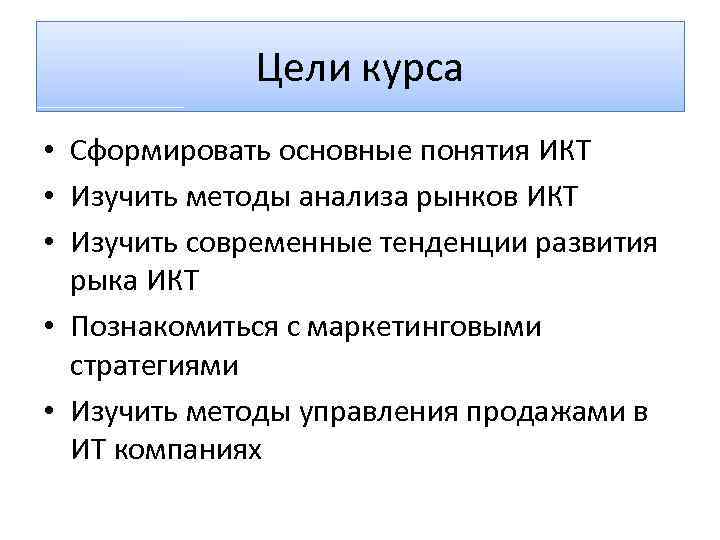 Цели курса • Сформировать основные понятия ИКТ • Изучить методы анализа рынков ИКТ •