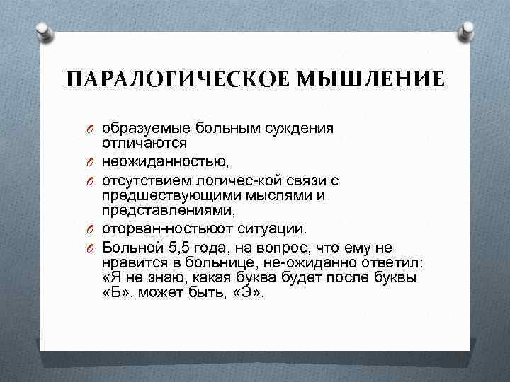 ПАРАЛОГИЧЕСКОЕ МЫШЛЕНИЕ O образуемые больным суждения O O отличаются неожиданностью, отсутствием логичес кой связи