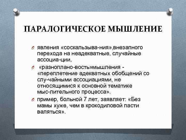 ПАРАЛОГИЧЕСКОЕ МЫШЛЕНИЕ O явления «соскальзыва ния» , внезапного перехода на неадекватные, случайные ассоциа ции,