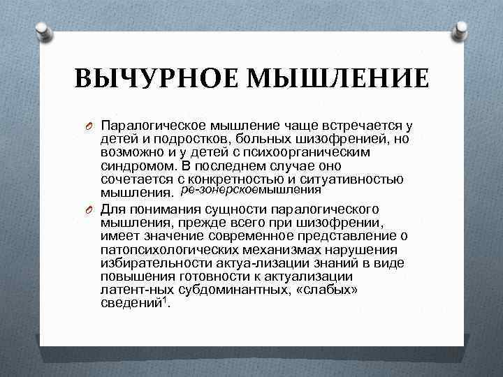 ВЫЧУРНОЕ МЫШЛЕНИЕ O Паралогическое мышление чаще встречается у детей и подростков, больных шизофренией, но