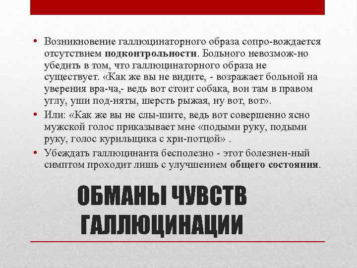  • Возникновение галлюцинаторного образа сопро вождается отсутствием подконтрольности. Больного невозмож но убедить в