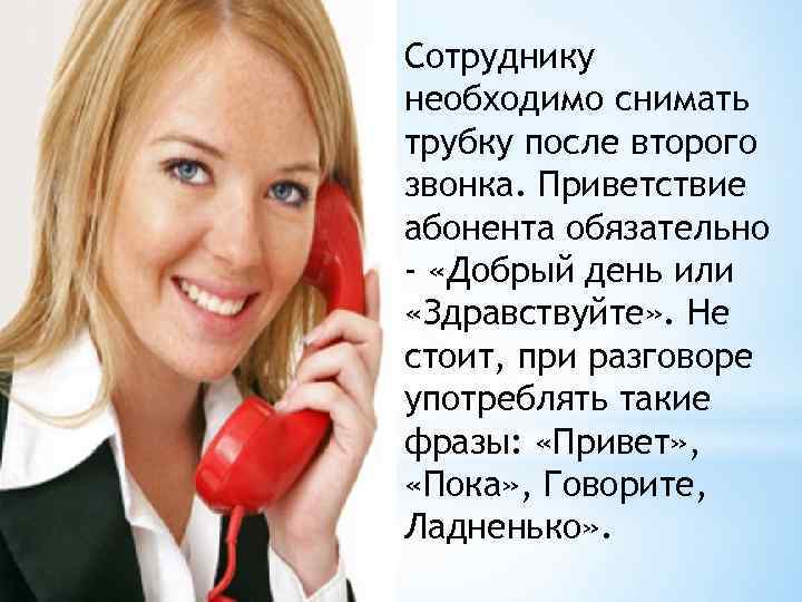 Сотруднику необходимо снимать трубку после второго звонка. Приветствие абонента обязательно - «Добрый день или