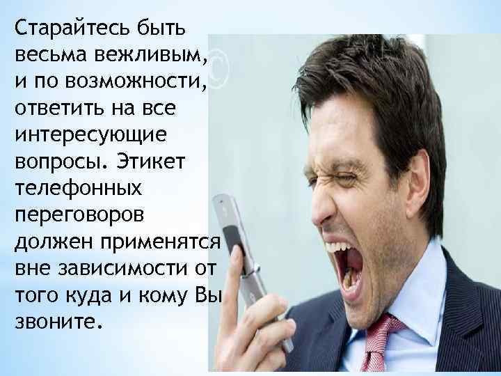 Старайтесь быть весьма вежливым, и по возможности, ответить на все интересующие вопросы. Этикет телефонных