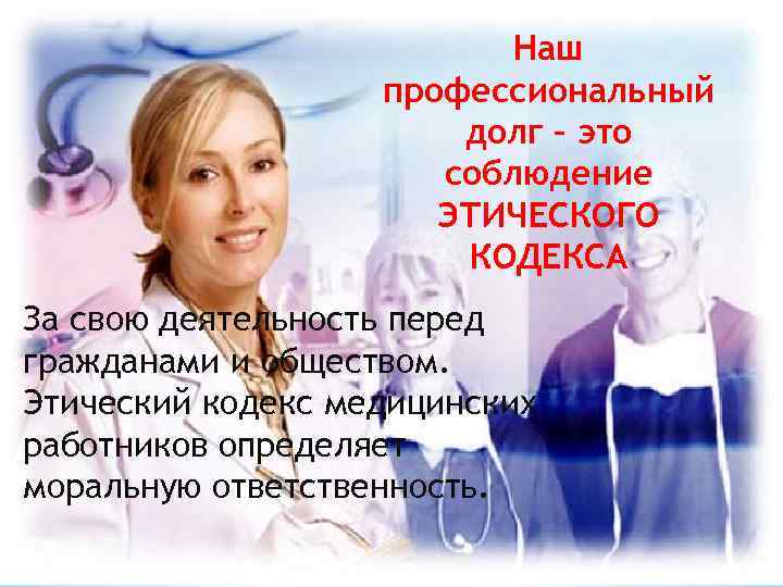 Наш профессиональный долг – это соблюдение ЭТИЧЕСКОГО КОДЕКСА За свою деятельность перед гражданами и