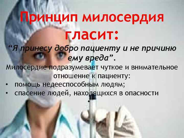 Принцип милосердия гласит: “Я принесу добро пациенту и не причиню ему вреда”. Милосердие подразумевает