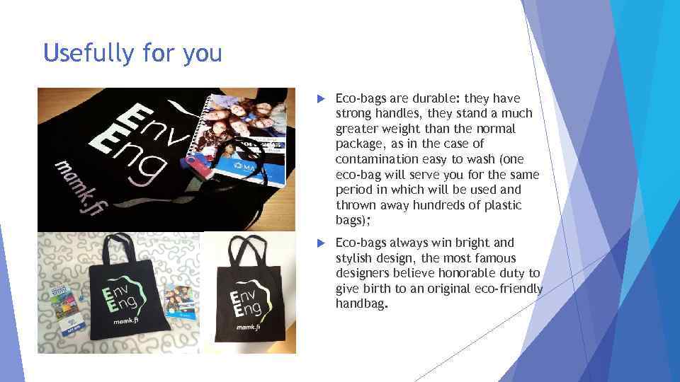 Usefully for you Eco-bags are durable: they have strong handles, they stand a much