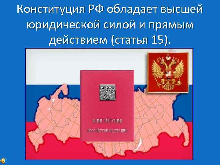 Конституция РФ обладает высшей юридической силой и прямым действием (статья 15). 