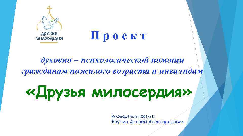 Проект духовно – психологической помощи гражданам пожилого возраста и инвалидам «Друзья милосердия» Руководитель проекта: