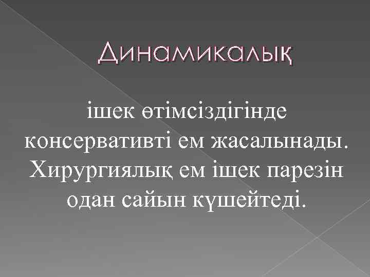  Динамикалық ішек өтімсіздігінде консервативті ем жасалынады. Хирургиялық ем ішек парезін одан сайын күшейтеді.