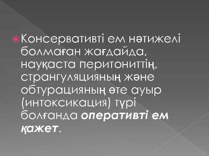  Консервативті ем нәтижелі болмаған жағдайда, науқаста перитониттің, странгуляцияның және обтурацияның өте ауыр (интоксикация)