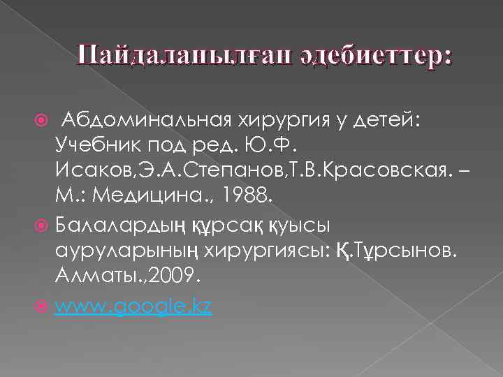 Пайдаланылған әдебиеттер: Абдоминальная хирургия у детей: Учебник под ред. Ю. Ф. Исаков, Э. А.