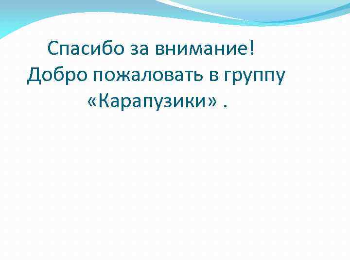 Спасибо за внимание! Добро пожаловать в группу «Карапузики» . 