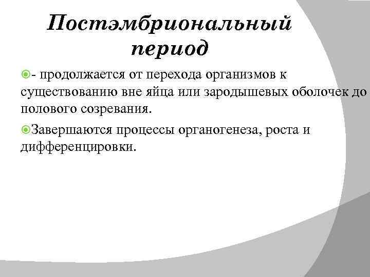 Постэмбриональный период - продолжается от перехода организмов к существованию вне яйца или зародышевых оболочек