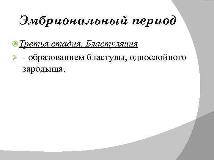 Эмбриональный период Третья стадия. Бластуляция Ø - образованием бластулы, однослойного зародыша. 