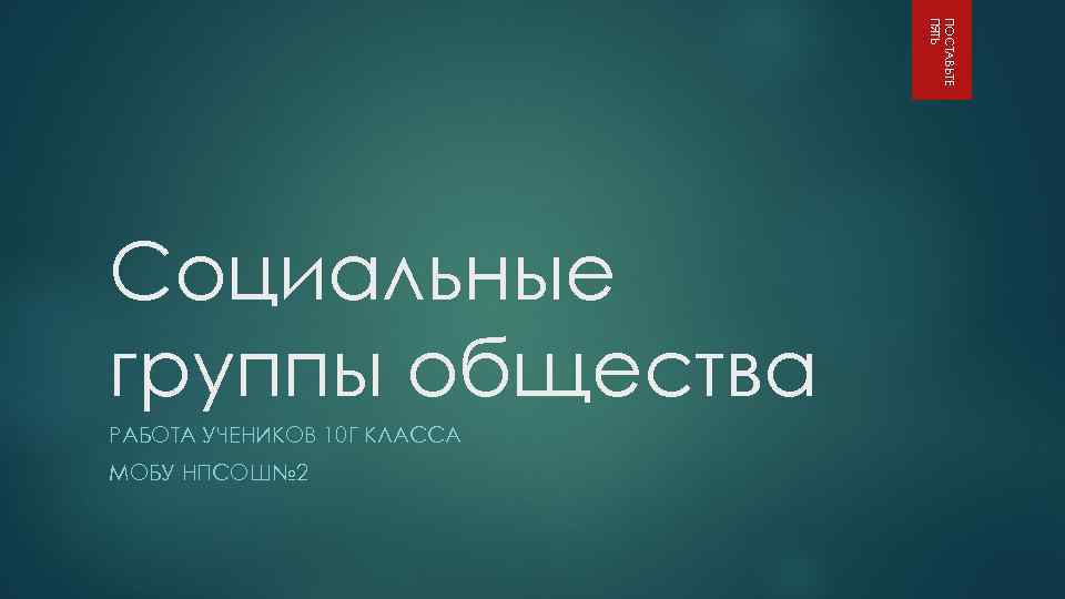 ПОСТАВЬТЕ ПЯТЬ Социальные группы общества РАБОТА УЧЕНИКОВ 10 Г КЛАССА МОБУ НПСОШ№ 2 