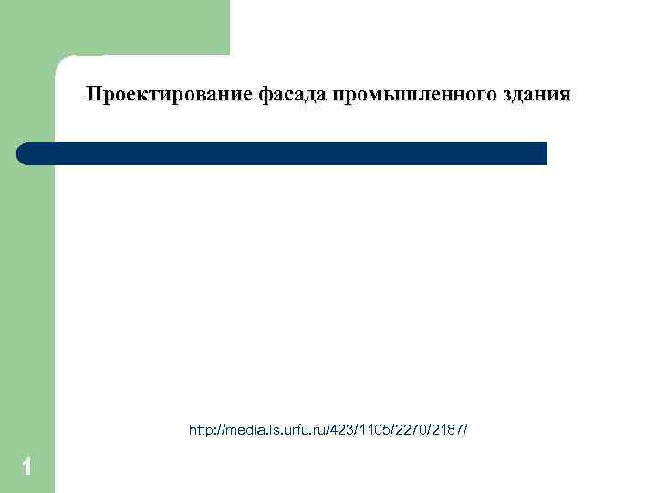 Проектирование фасада промышленного здания http: //media. ls. urfu. ru/423/1105/2270/2187/ 1 