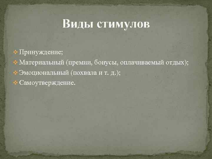 Виды стимулов v Принуждение; v Материальный (премии, бонусы, оплачиваемый отдых); v Эмоциональный (похвала и