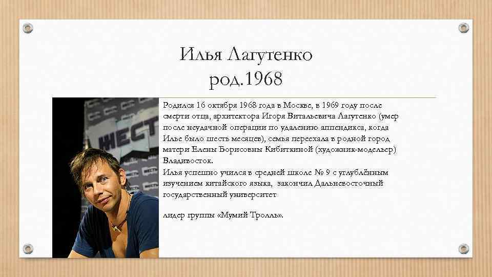 Илья Лагутенко род. 1968 Родился 16 октября 1968 года в Москве, в 1969 году