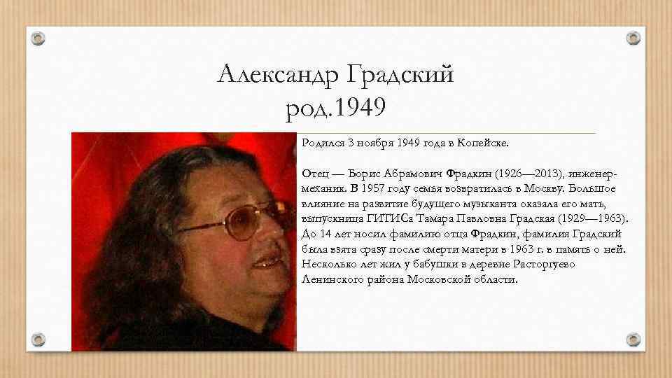 Александр Градский род. 1949 Родился 3 ноября 1949 года в Копейске. Отец — Борис