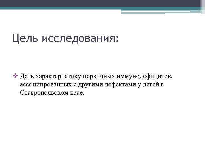 Цель исследования: v Дать характеристику первичных иммунодефицитов, ассоциированных с другими дефектами у детей в