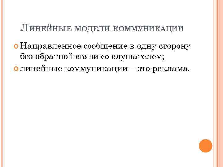 ЛИНЕЙНЫЕ МОДЕЛИ КОММУНИКАЦИИ Направленное сообщение в одну сторону без обратной связи со слушателем; линейные