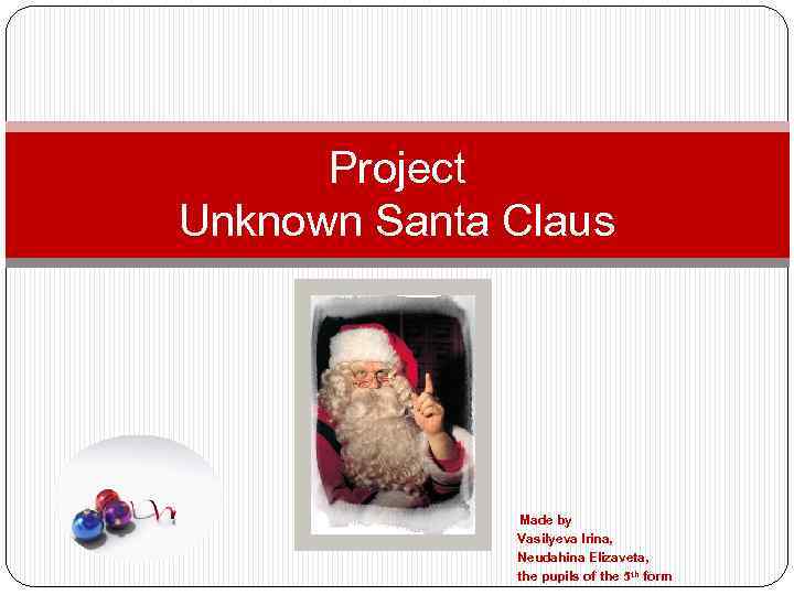 Project Unknown Santa Claus Made by Vasilyeva Irina, Neudahina Elizaveta, the pupils of the