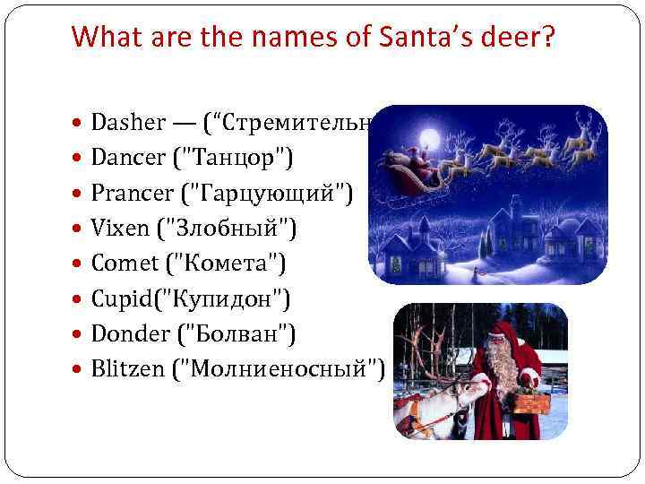 What are the names of Santa’s deer? Dasher — (“Стремительный”) Dancer ("Танцор") Prancer ("Гарцующий")