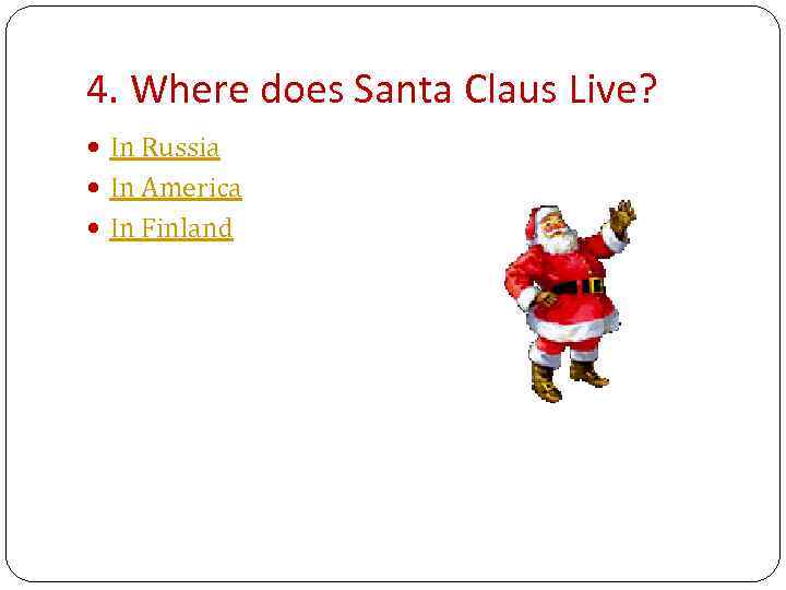 4. Where does Santa Claus Live? In Russia In America In Finland 
