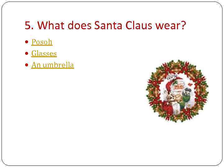 5. What does Santa Claus wear? Posoh Glasses An umbrella 