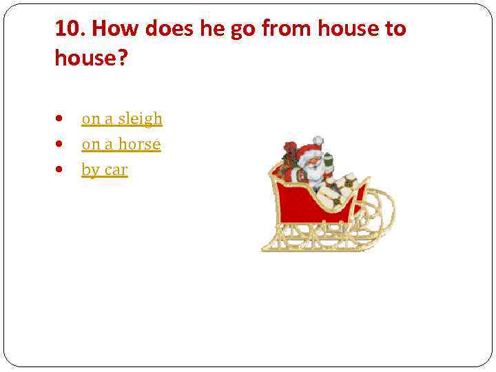 10. How does he go from house to house? on a sleigh on a