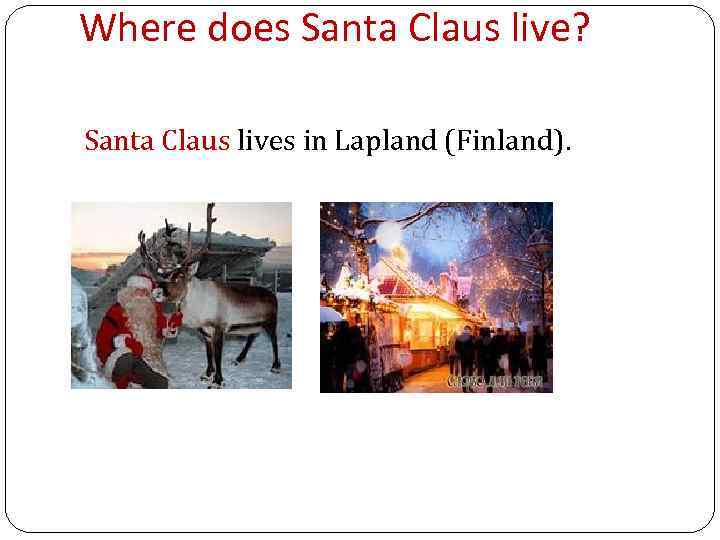 Where does Santa Claus live? Santa Claus lives in Lapland (Finland). 