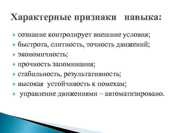 Характерные признаки навыка: сознание контролирует внешние условия; быстрота, слитность, точность движений; экономичность; прочность запоминания;