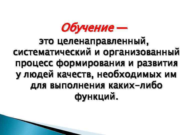 Обучение — это целенаправленный, систематический и организованный процесс формирования и развития у людей качеств,