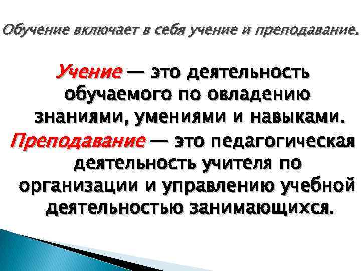 Обучение включает в себя учение и преподавание. Учение — это деятельность обучаемого по овладению