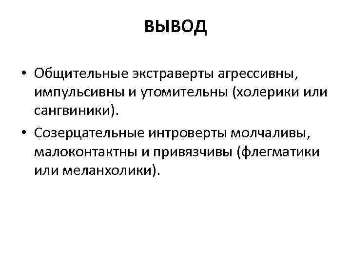 ВЫВОД • Общительные экстраверты агрессивны, импульсивны и утомительны (холерики или сангвиники). • Созерцательные интроверты