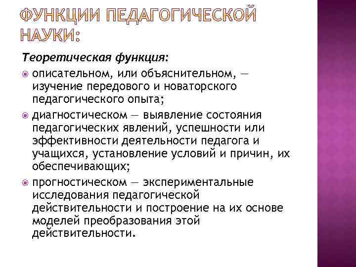 Теоретическая функция: описательном, или объяснительном, — изучение передового и новаторского педагогического опыта; диагностическом —
