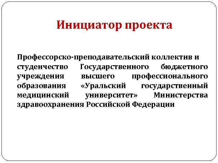 Инициатор проекта Профессорско-преподавательский коллектив и студенчество Государственного бюджетного учреждения высшего профессионального образования «Уральский государственный