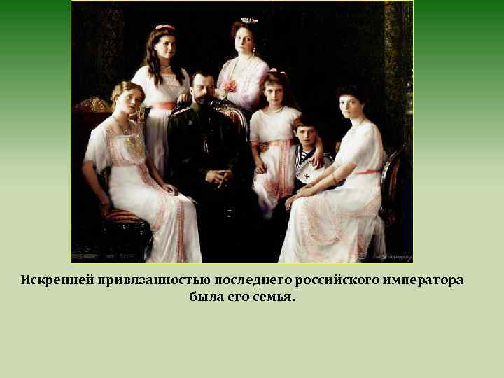 Искренней привязанностью последнего российского императора была его семья. 