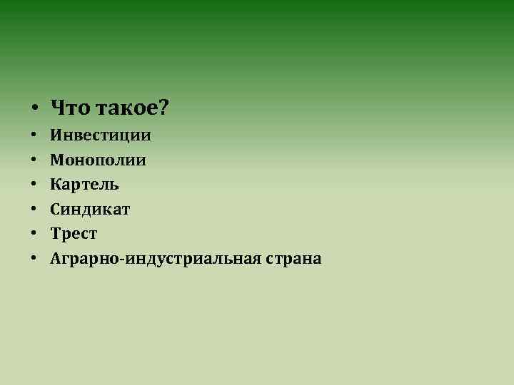  • Что такое? • • • Инвестиции Монополии Картель Синдикат Трест Аграрно-индустриальная страна