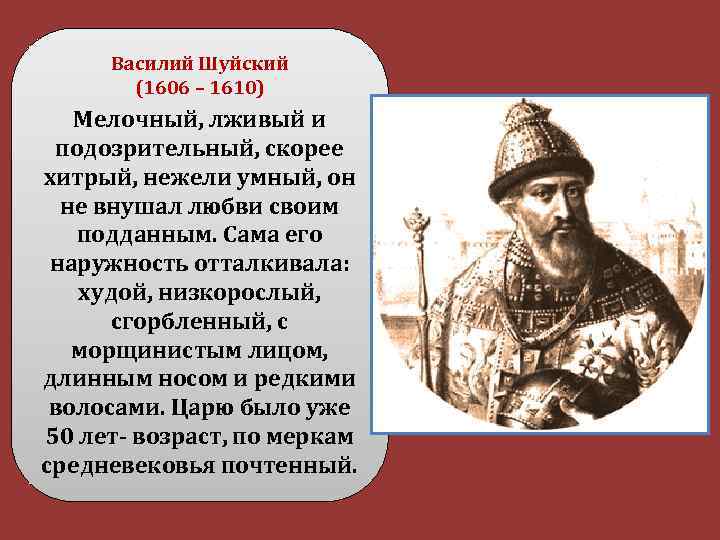 Василий Шуйский (1606 – 1610) Мелочный, лживый и подозрительный, скорее хитрый, нежели умный, он