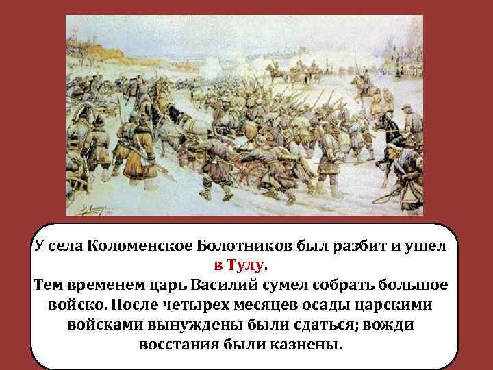 У села Коломенское Болотников был разбит и ушел в Тулу. Тем временем царь Василий