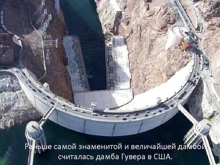 Раньше самой знаменитой и величайшей дамбой считалась дамба Гувера в США. 