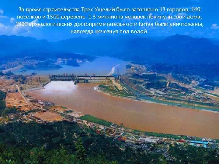 За время строительства Трех Ущелий было затоплено 13 городов, 140 поселков и 1300 деревень.
