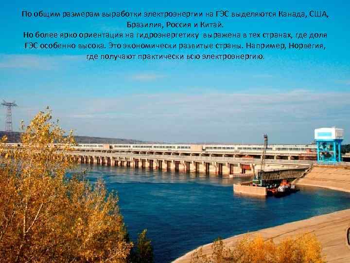 По общим размерам выработки электроэнергии на ГЭС выделяются Канада, США, Бразилия, Россия и Китай.